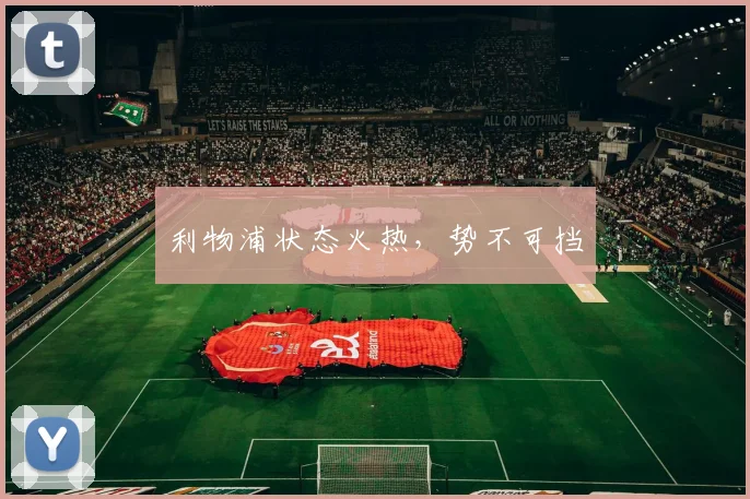 利物浦状态火热，势不可挡 - MK体育