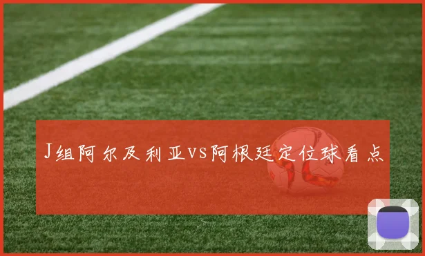 J组阿尔及利亚vs阿根廷定位球看点 - MK体育