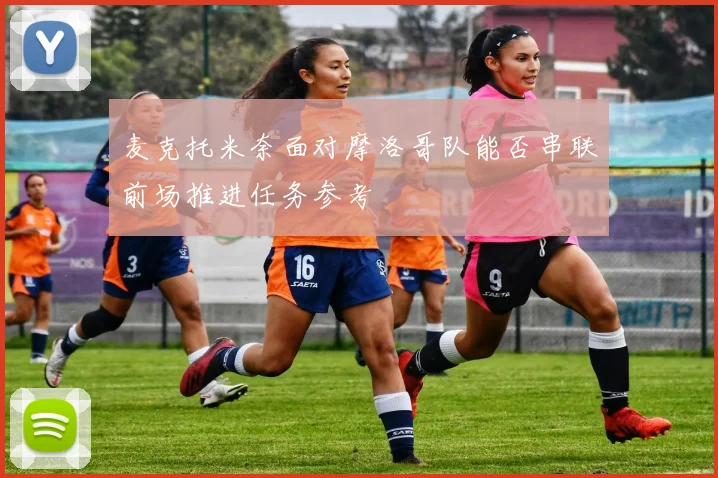 麦克托米奈面对摩洛哥队能否串联前场推进任务参考 - MK体育