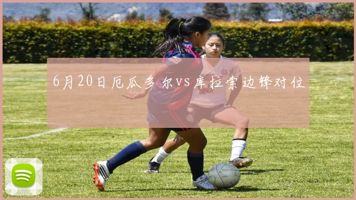 6月20日厄瓜多尔vs库拉索边锋对位 - MK体育