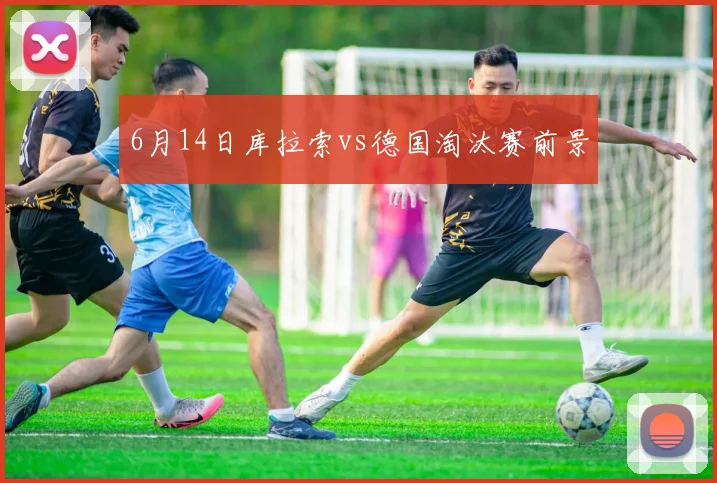 6月14日库拉索vs德国淘汰赛前景 - MK体育