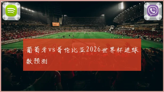 葡萄牙vs哥伦比亚2026世界杯进球数预测 - MK体育