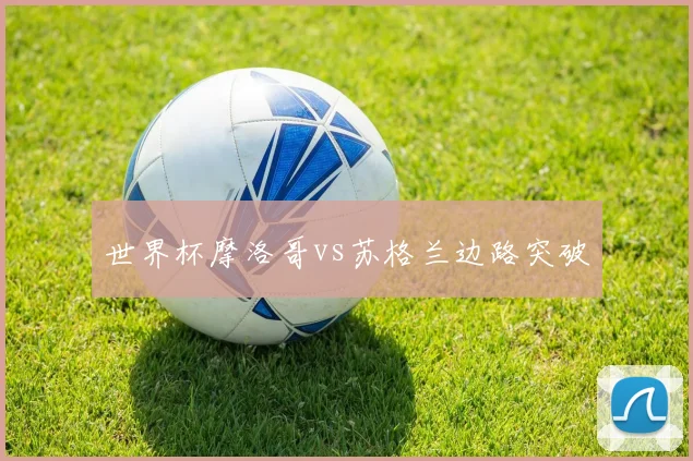 世界杯摩洛哥vs苏格兰边路突破 - MK体育