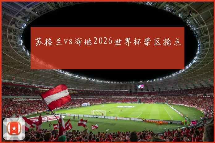 苏格兰vs海地2026世界杯禁区抢点 - MK体育