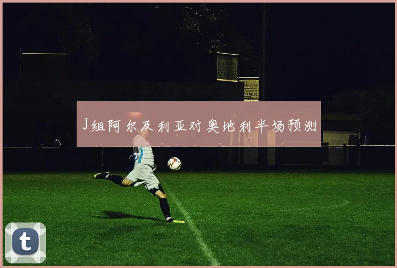 J组阿尔及利亚对奥地利半场预测 - MK体育