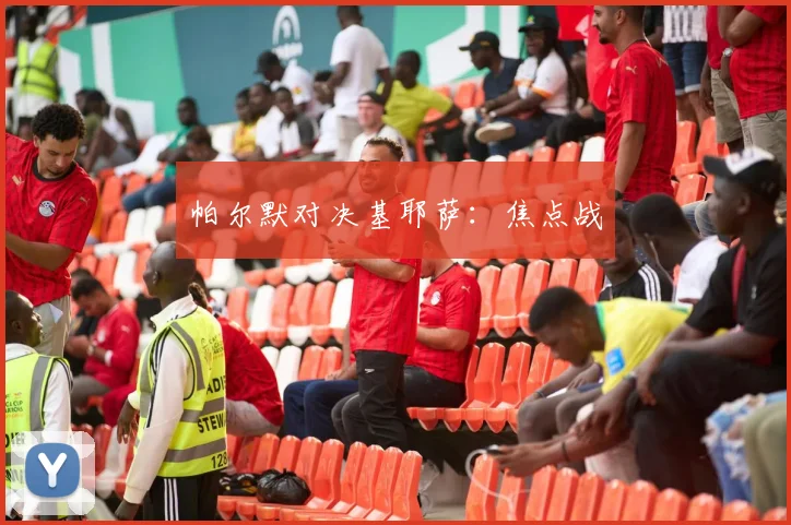 帕尔默对决基耶萨：焦点战 - MK体育