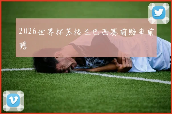 2026世界杯苏格兰巴西赛前赔率前瞻 - MK体育