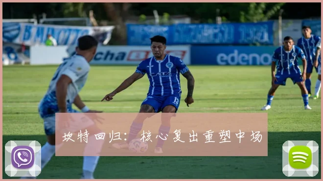 坎特回归：核心复出重塑中场 - MK体育