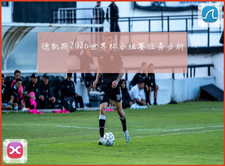 德凯斯2026世界杯小组赛任务分析 - MK体育